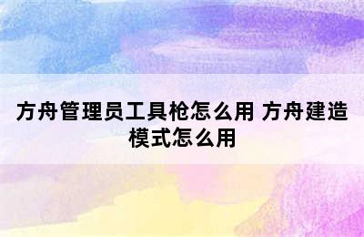 方舟管理员工具枪怎么用 方舟建造模式怎么用